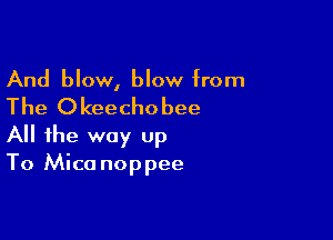 And blow, blow from

The O keecho bee

All the way up
To Mica noppee