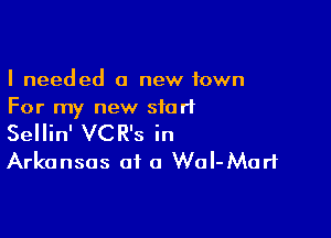 I needed a new town
For my new start

Sellin' VCR's in
Arkansas at a WoI-Mari
