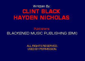 Written Byi

BLACKENED MUSIC PUBLISHING EBMIJ

ALL RIGHTS RESERVED.
USED BY PERMISSION.