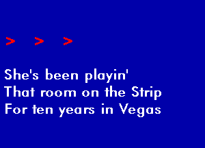 She's been ployin'
That room on the Strip
For ten years in Vegas