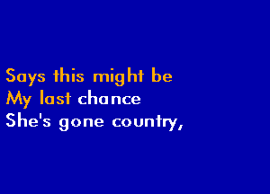 Says this might be

My last chance
She's gone country,