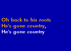 Oh back to his roots

He's gone country,
He's gone country
