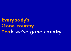 Everybody's

Gone country
Yeah we've gone country