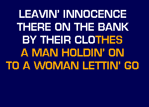 LEl-W'IN' INNOCENCE
THERE ON THE BANK
BY THEIR CLOTHES
A MAN HOLDIN' ON
TO A WOMAN LETI'IN' GO