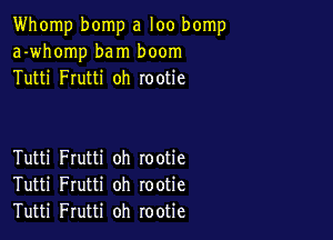 Whomp bomp a loo bomp
a-whomp bam boom
Tutti Frutti oh rootie

Tutti Frutti oh rootie
Tutti Frutti oh rootie
Tutti Frutti oh rootie