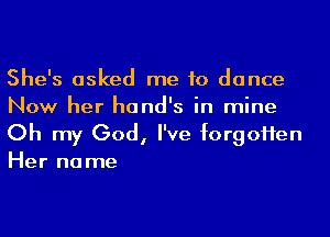 She's asked me to dance
Now her hand's in mine

Oh my God, I've forgoHen
Her no me