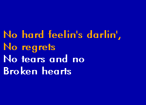 No hard feelin's dorlin',

No reg refs

No fears and no
Broken hearts