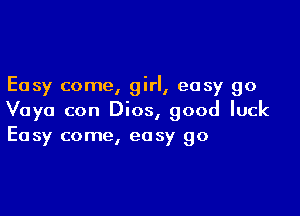 Easy come, girl, easy go

Vaya con Dios, good luck
Easy come, easy go