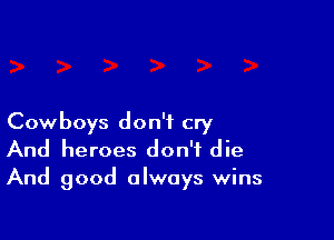 Cowboys don't cry
And heroes don't die
And good always wins