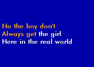 No the boy don't

Always get the girl
Here in the real world