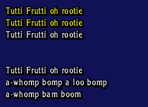 Tutti Frutti oh rootie
Tutti Frutti oh rootie
Tutti Frutti oh rootie

Tutti Frutti oh rootie
a-whomp bomp a loo bomp
a-whomp bam boom