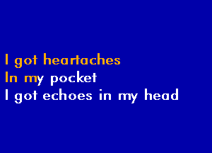 I got hearioches

In my pocket
I got echoes in my head