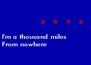 I'm a thousand miles
From nowhere