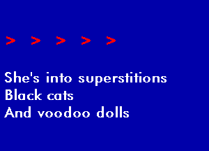 She's info superstitions
Black cats

And voodoo dolls