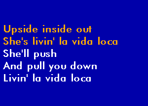 Upside inside out
She's Iivin' la Vida loco

She'll push
And pull you down
Livin' la Vida loco