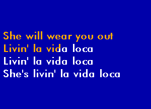 She will wear you out
Livin' Ia vido loco

Livin' la Vida loco
She's Iivin' la Vida loco