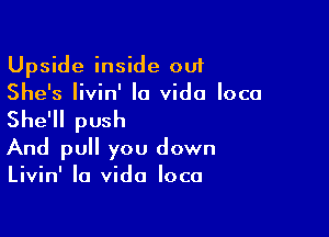 Upside inside out
She's Iivin' la Vida loco

She'll push
And pull you down
Livin' la Vida loco