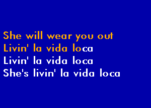 She will wear you out
Livin' Ia vido loco

Livin' la Vida loco
She's Iivin' la Vida loco