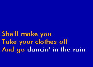 She'll make you
Take your clothes off
And 90 dancin' in the rain