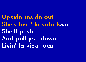 Upside inside out
She's Iivin' la Vida loco

She'll push
And pull you down
Livin' la Vida loco