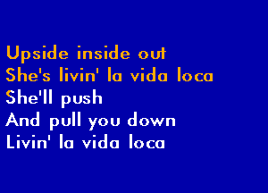 Upside inside out
She's Iivin' la Vida loco

She'll push
And pull you down
Livin' la Vida loco