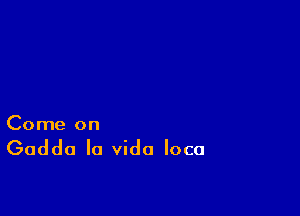 Come on

Gadda la Vida loco