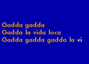 Gad do gaddo

Gaddo la Vida loco
Gaddo gadda godda Ia vi