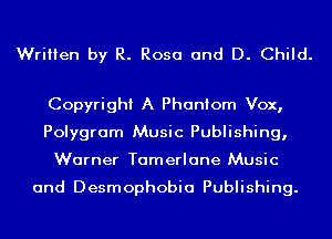 Written by R. Rosa and D. Child.

Copyright A Phantom Vox,
Polygram Music Publishing,
Warner Tamerlane Music

and Desmophobia Publishing.