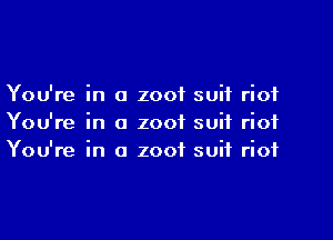 You're in a zoof suit riot
You're in a zoof suit riot
You're in o zoof suit riot