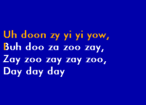 Uh doon zy yi yi yow,

Buh doc 20 200 zay,

Zay zoo zoy zoy 200,

Day day day