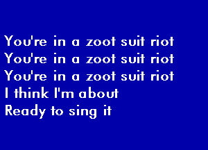 You're in a 2001 suit riot
You're in a zoof suit riot
You're in a zoof suit riot
I think I'm obouf

Ready to sing it