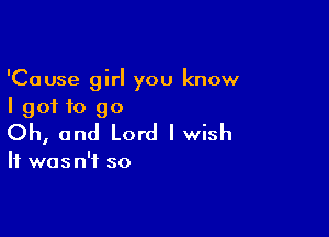 'Cause girl you know
I got f0 90

Oh, and Lord I wish

It was n'i so