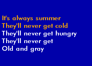 HJs always summer
They'll never get cold

They'll never get hungry
They'll never get
Old and gray