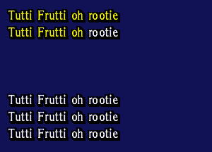 Tutti Frutti oh rootie
Tutti Frutti oh rootie

Tutti Frutti oh rootie
Tutti Frutti oh rootie
Tutti Frutti oh rootie