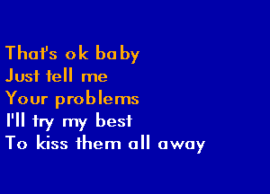 Thafs 0k be by

Just tell me

Your problems
I'll try my best
To kiss them all away