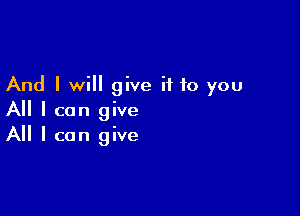 And I will give it to you

All I can give
All I can give