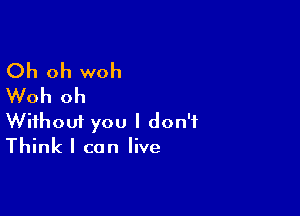 Oh oh woh
Woh oh

Wifhoui you I don't
Think I can live