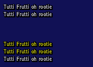 Tutti Frutti oh rootie
Tutti Frutti oh rootie

Tutti Frutti oh rootie
Tutti Frutti oh rootie
Tutti Frutti oh rootie
