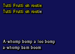 Tutti Frutti oh rootie
Tutti FIutti oh rootie

A-whomp bomp a loo bomp
a-whomp bam boom