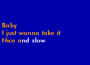 30 by

I just wanna take it
Nice and slow