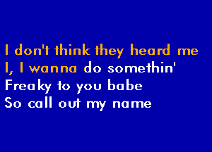 I don't 1hink 1hey heard me
I, I wanna do someihin'
Freaky to you babe

50 call out my name