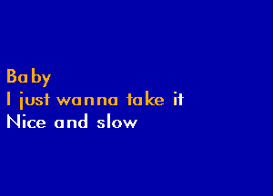 30 by

I just wanna take it
Nice and slow