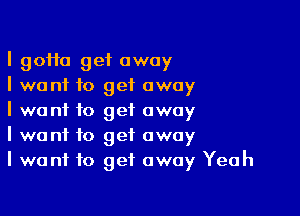 I 90110 get away
I want to get away

I wont to get away
I want to get away
I want to get away Yeah