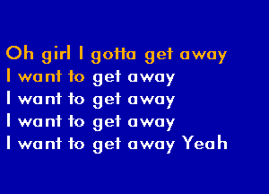 Oh girl I goiIa get away
I want to get away
I want to get away
I want to get away
I want to get away Yeah