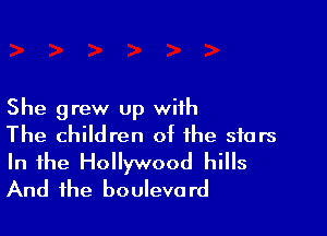 She grew up with

The children of the stars
In the Hollywood hills
And the boulevard