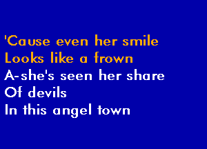 'Cause even her smile
Looks like a frown

A-she's seen her share
Of devils

In this angel town