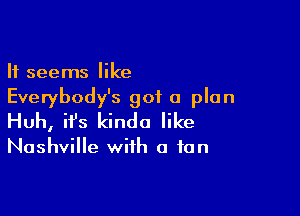 It seems like

Everybody's got a plan

Huh, ifs kinda like

Nashville with a fan