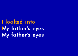 I looked into

My foiheHs eyes
My father's eyes