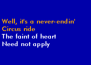 Well, it's a never-endin'
Circus ride

The faint of heart
Need not apply