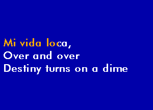 Mi vido loco,

Over and over
Destiny turns on a dime